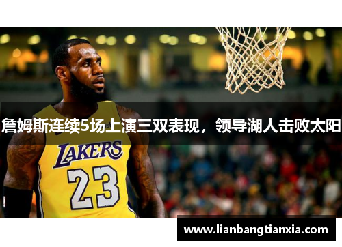 詹姆斯连续5场上演三双表现，领导湖人击败太阳