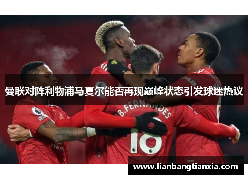 曼联对阵利物浦马夏尔能否再现巅峰状态引发球迷热议