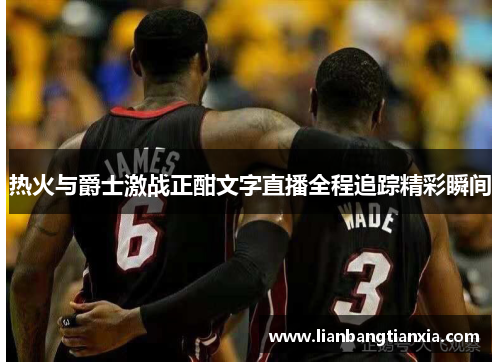 热火与爵士激战正酣文字直播全程追踪精彩瞬间